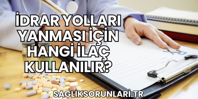 İdrar Yolları Yanması İçin Hangi İlaç Kullanılır?