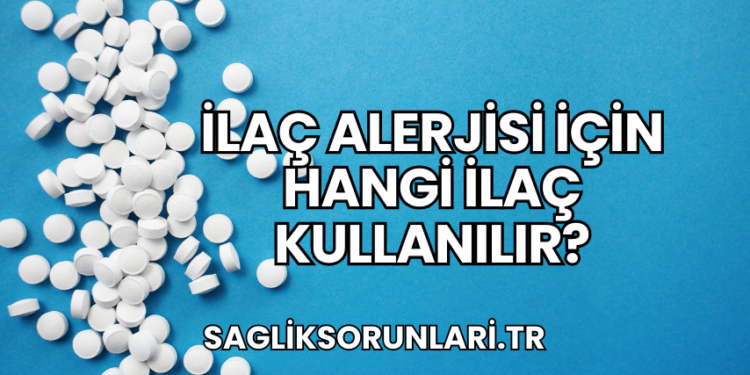 İlaç Alerjisi İçin Hangi İlaç Kullanılır?