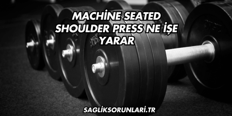 Machine Seated Shoulder Press Ne İşe Yarar?