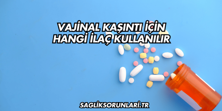 Vajinal Kaşıntı İçin Hangi İlaç Kullanılır?