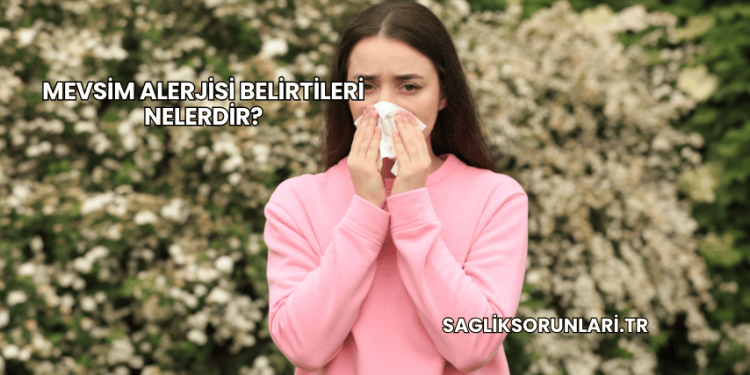 Mevsim Alerjisi Belirtileri Nelerdir?