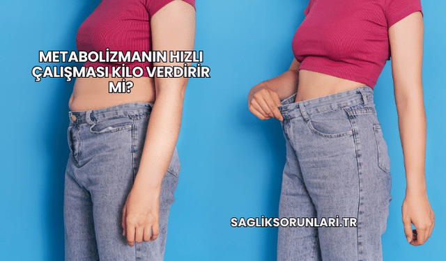 Metabolizmanın Hızlı Çalışması Kilo Verdirir mi?