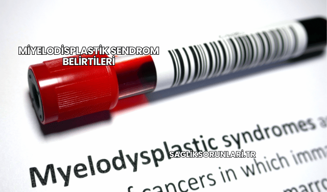 Miyelodisplastik Sendrom Belirtileri