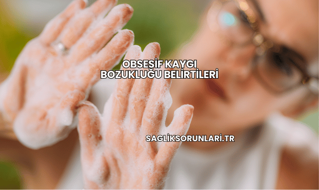 Obsesif Kaygı Bozukluğu Belirtileri