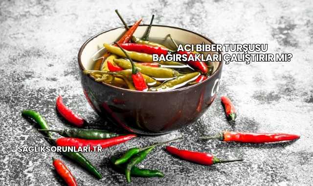 Acı Biber Turşusu Bağırsakları Çalıştırır mı?