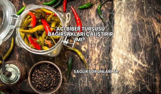 Acı Biber Turşusu Bağırsakları Çalıştırır mı?