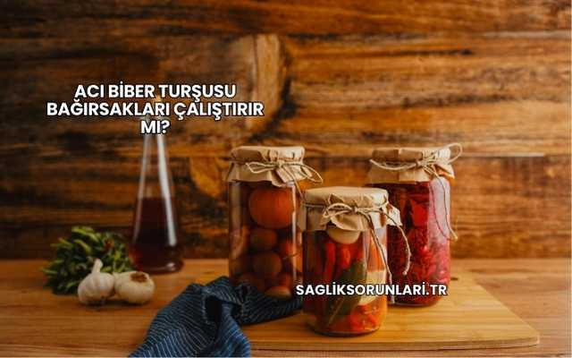 Acı Biber Turşusu Bağırsakları Çalıştırır mı?
