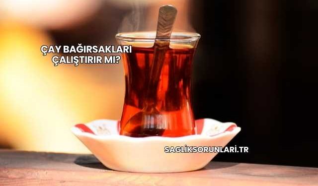 Çay Bağırsakları Çalıştırır mı?