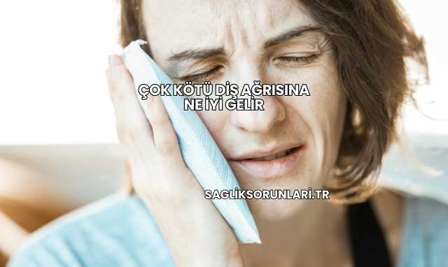 Çok Kötü Diş Ağrısına Ne İyi Gelir