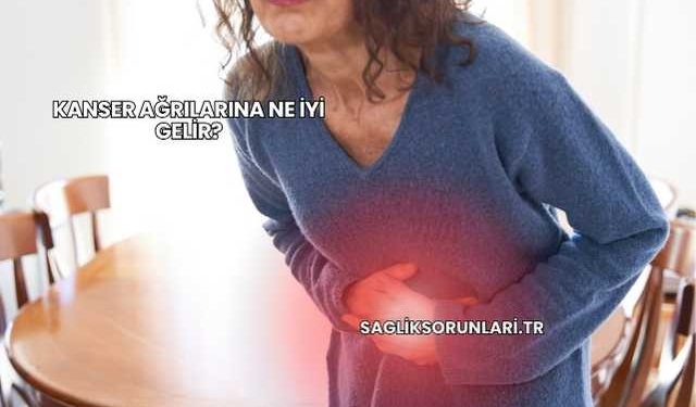 Kanser Ağrılarına Ne İyi Gelir?