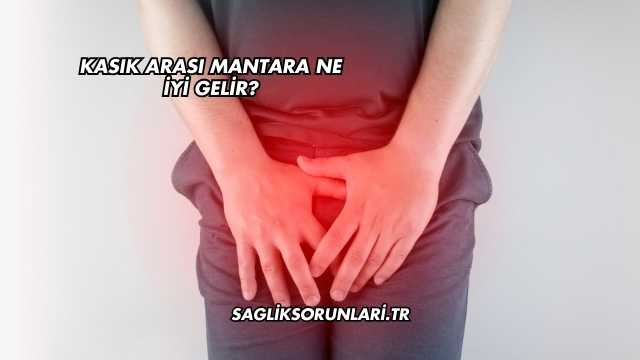 Kasık Arası Mantara Ne İyi Gelir?