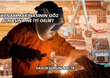 Kaynak Makinasının Göz Almasına Ne İyi Gelir?