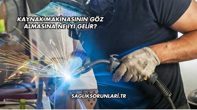 Kaynak Makinasının Göz Almasına Ne İyi Gelir?