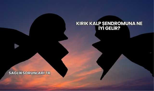 Kırık Kalp Sendromuna Ne İyi Gelir?