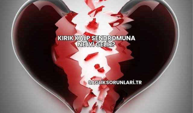 Kırık Kalp Sendromuna Ne İyi Gelir?