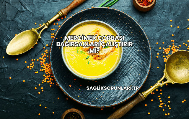 Mercimek Çorbası Bağırsakları Çalıştırır mı?