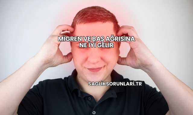 Migren ve Baş Ağrısına Ne İyi Gelir