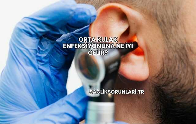 Orta Kulak Enfeksiyonuna Ne İyi Gelir?