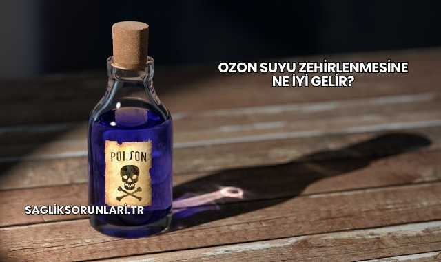 Ozon Suyu Zehirlenmesine Ne İyi Gelir?