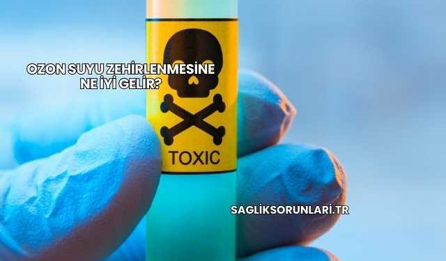 Ozon Suyu Zehirlenmesine Ne İyi Gelir?