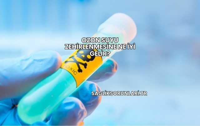 Ozon Suyu Zehirlenmesine Ne İyi Gelir?