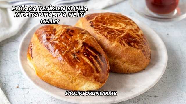 Poğaça Yedikten Sonra Mide Yanmasına Ne İyi Gelir?