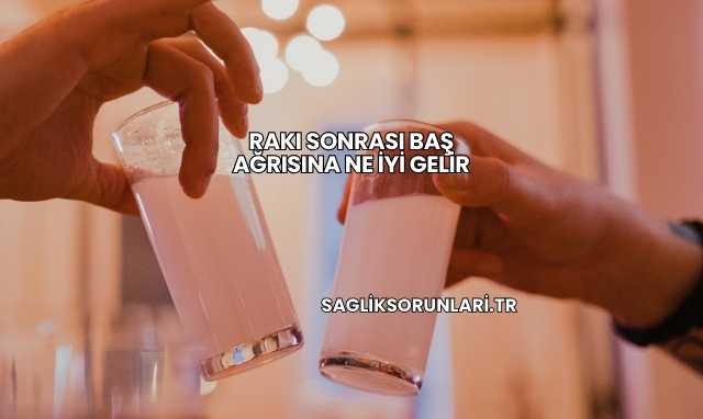 Rakı Sonrası Baş Ağrısına Ne İyi Gelir