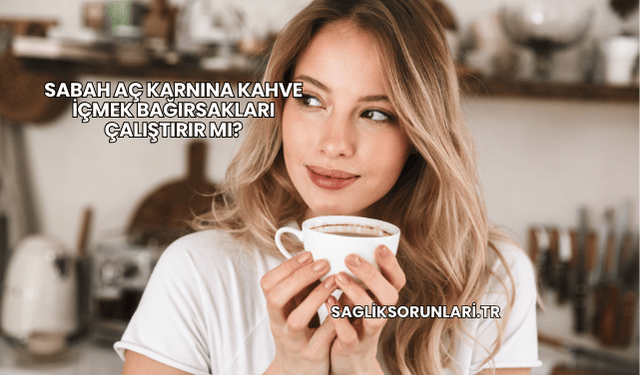 Sabah Aç Karnına Kahve İçmek Bağırsakları Çalıştırır mı?
