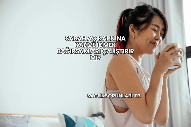 Sabah Aç Karnına Kahve İçmek Bağırsakları Çalıştırır mı?
