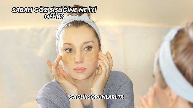 Sabah Göz Şişliğine Ne İyi Gelir?