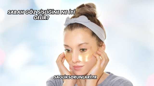 Sabah Göz Şişliğine Ne İyi Gelir?