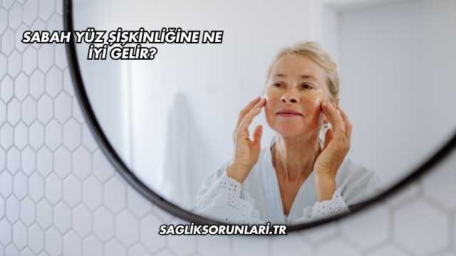 Sabah Yüz Şişkinliğine Ne İyi Gelir?
