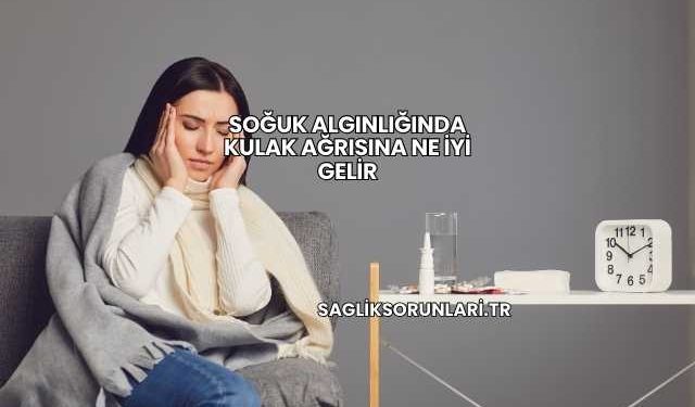 Soğuk Algınlığında Kulak Ağrısına Ne İyi Gelir