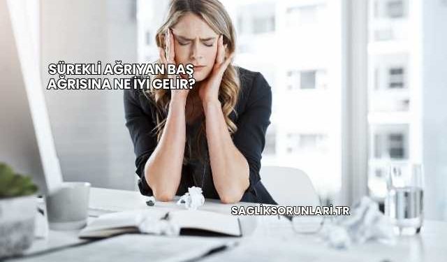 Sürekli Ağrıyan Baş Ağrısına Ne İyi Gelir?