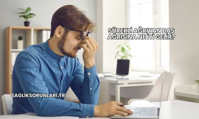 Sürekli Ağrıyan Baş Ağrısına Ne İyi Gelir?