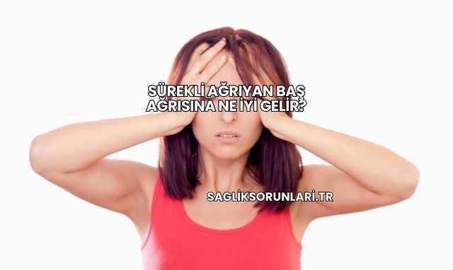 Sürekli Ağrıyan Baş Ağrısına Ne İyi Gelir?