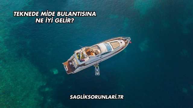 Teknede Mide Bulantısına Ne İyi Gelir?