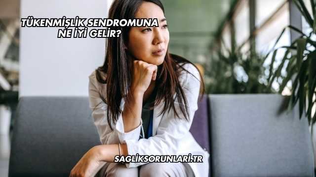 Tükenmişlik Sendromuna Ne İyi Gelir?
