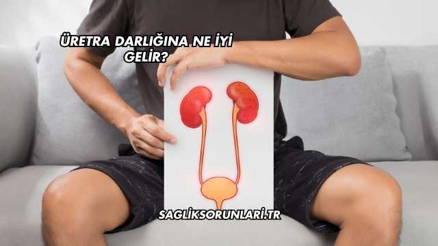 Üretra Darlığına Ne İyi Gelir?