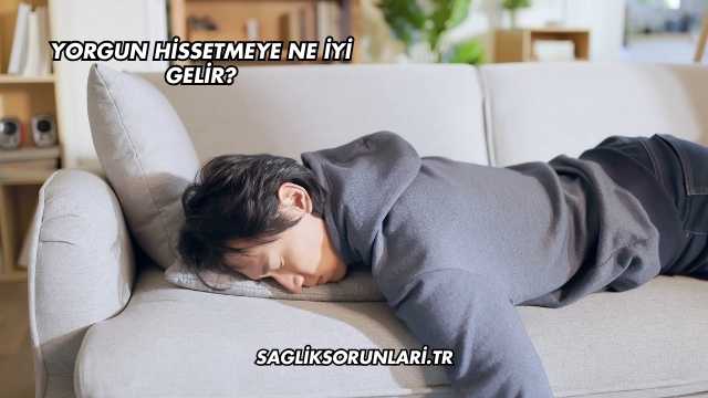 Yorgun Hissetmeye Ne İyi Gelir?