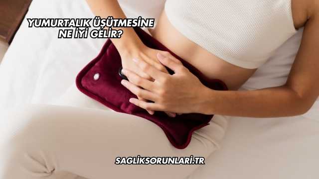 Yumurtalık Üşütmesine Ne İyi Gelir?