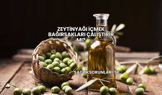 Zeytinyağı İçmek Bağırsakları Çalıştırır mı?