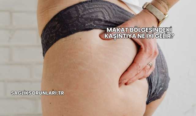 Makat Bölgesindeki Kaşıntıya Ne İyi Gelir?