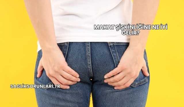 Makat Şişkinliğine Ne İyi Gelir?