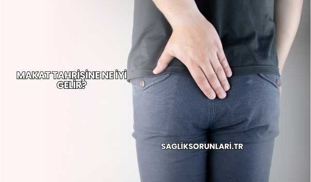 Makat Tahrişine Ne İyi Gelir?