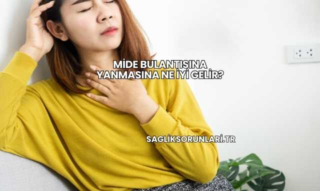 Mide Bulantısına Yanmasına Ne İyi Gelir?