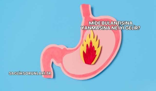 Mide Bulantısına Yanmasına Ne İyi Gelir?