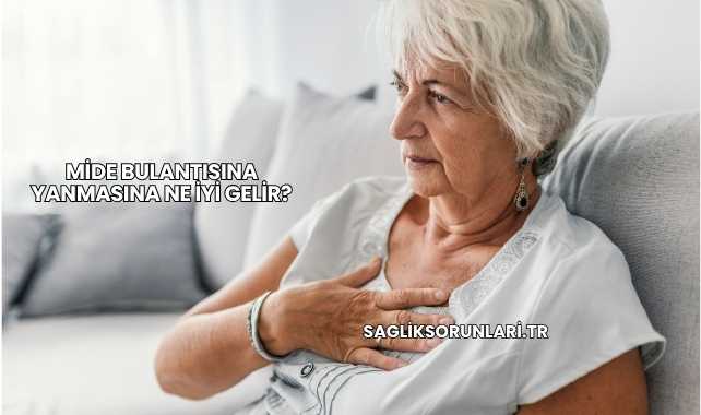 Mide Bulantısına Yanmasına Ne İyi Gelir?