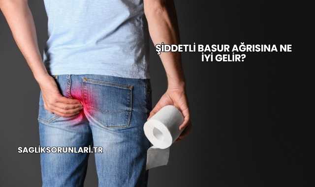 Şiddetli Basur Ağrısına Ne İyi Gelir?