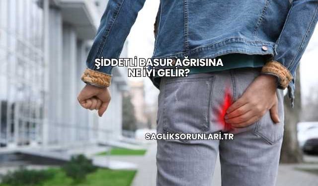 Şiddetli Basur Ağrısına Ne İyi Gelir?